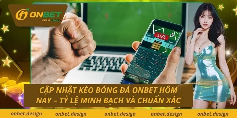 Cập Nhật Kèo Bóng Đá Onbet Hôm Nay – Tỷ Lệ Minh Bạch Và Chuẩn Xác