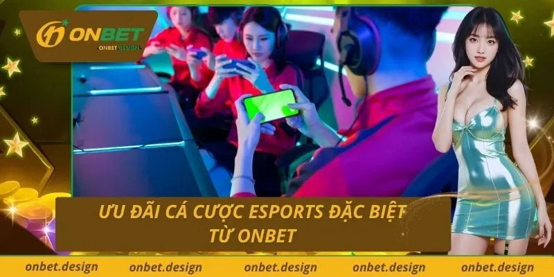 Ưu Đãi Cá Cược eSports Đặc Biệt Từ Onbet