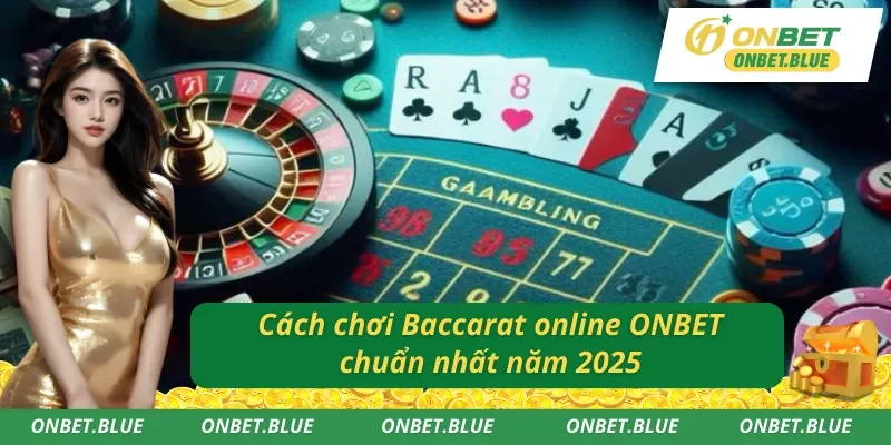 Cách chơi Baccarat trực tuyến ONBET chuẩn nhất năm 2025