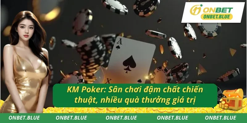 Khám phá sảnh KM Poker trực tuyến Onbet: Nơi trải nghiệm và phần thưởng song hành
