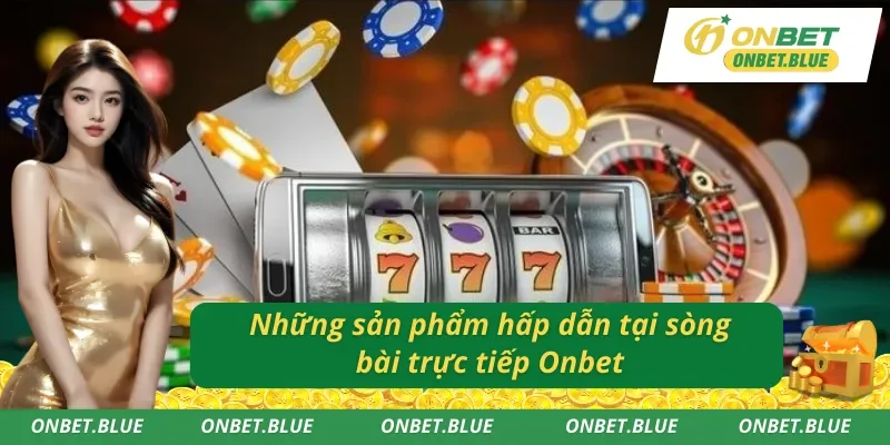 Sản phẩm cá cược có tại sòng bài trực tiếp đỉnh cao Onbet