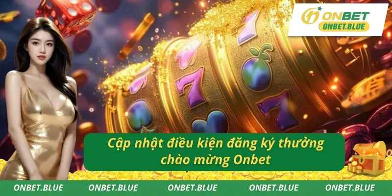 Điều kiện đăng ký thưởng chào mừng Onbet