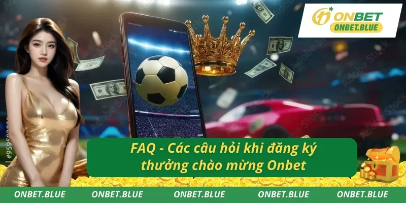 FAQ - Các câu hỏi về thưởng chào mừng Onbet