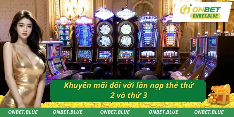 Chương trình ưu đãi Onbet đối với lần nạp thẻ thứ 2 và thứ 3